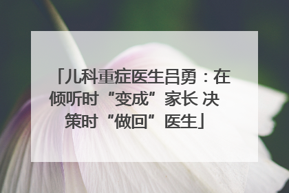 儿科重症医生吕勇：在倾听时“变成”家长 决策时“做回”医生