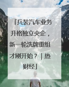 兵装汽车业务升格独立央企，新一轮洗牌重组才刚开始？｜热财经
