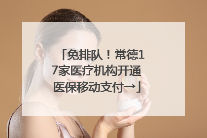 免排队！常德17家医疗机构开通医保移动支付→