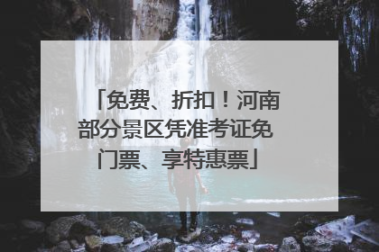 免费、折扣！河南部分景区凭准考证免门票、享特惠票