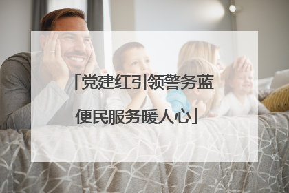 党建红引领警务蓝 便民服务暖人心