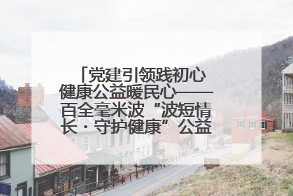 党建引领践初心 健康公益暖民心——百全毫米波“波短情长・守护健康”公益活动进社区