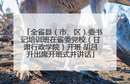 全省县（市、区）委书记培训班在省委党校（甘肃行政学院）开班 胡昌升出席开班式并讲话