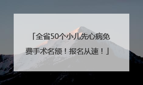 全省50个小儿先心病免费手术名额！报名从速！