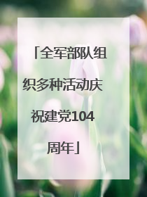 全军部队组织多种活动庆祝建党104周年