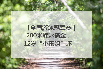 全国游泳冠军赛｜200米蝶泳摘金，12岁“小孩姐”还能制造多少惊喜？