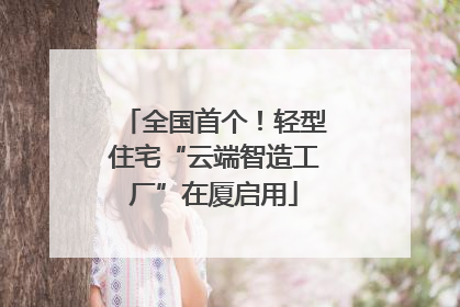 全国首个！轻型住宅“云端智造工厂”在厦启用