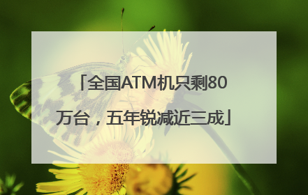 全国ATM机只剩80万台，五年锐减近三成