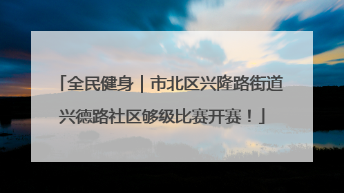 全民健身｜市北区兴隆路街道兴德路社区够级比赛开赛！