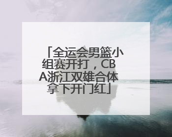 全运会男篮小组赛开打，CBA浙江双雄合体拿下开门红