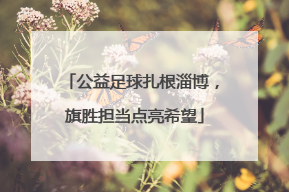 公益足球扎根淄博，旗胜担当点亮希望