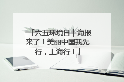 六五环境日｜海报来了！美丽中国我先行，上海行！