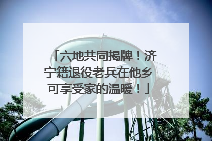 六地共同揭牌！济宁籍退役老兵在他乡可享受家的温暖！