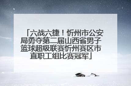 六战六捷！忻州市公安局勇夺第二届山西省男子篮球超级联赛忻州赛区市直职工组比赛冠军