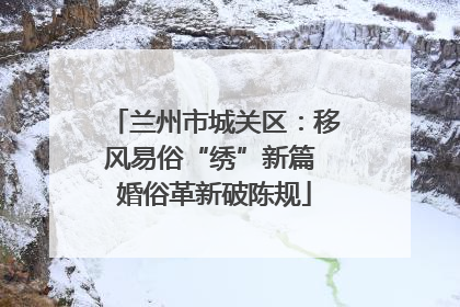 兰州市城关区：移风易俗“绣”新篇 婚俗革新破陈规