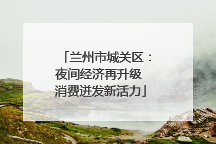 兰州市城关区：夜间经济再升级 消费迸发新活力