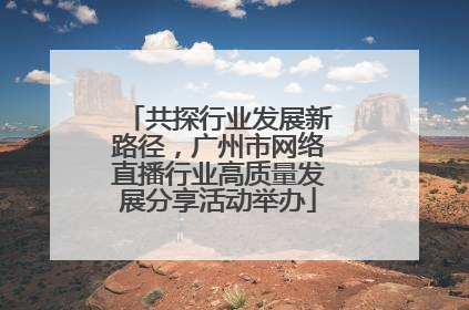 共探行业发展新路径，广州市网络直播行业高质量发展分享活动举办