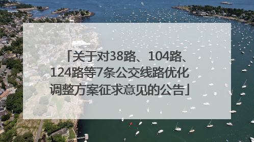 关于对38路、104路、124路等7条公交线路优化调整方案征求意见的公告
