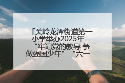关岭龙潭街道第一小学举办2025年“牢记党的教导 争做强国少年”“六一”文艺汇演活动