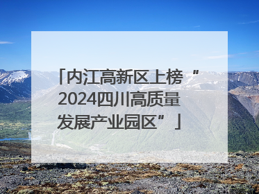 内江高新区上榜“2024四川高质量发展产业园区”