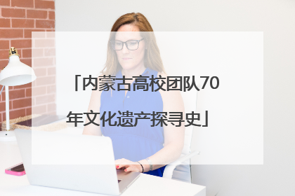 内蒙古高校团队70年文化遗产探寻史