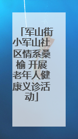 军山街小军山社区情系桑榆 开展老年人健康义诊活动