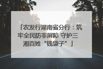 农发行湖南省分行：筑牢全民防非屏障 守护三湘百姓“钱袋子”