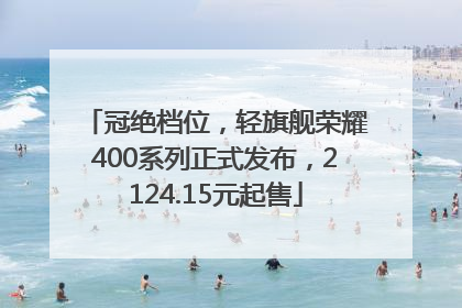 冠绝档位，轻旗舰荣耀400系列正式发布，2124.15元起售