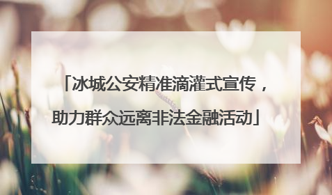 冰城公安精准滴灌式宣传，助力群众远离非法金融活动