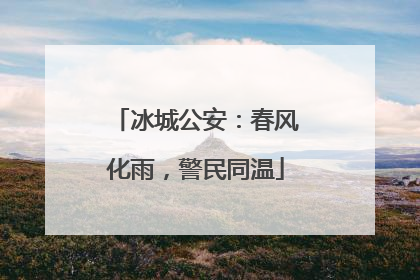 冰城公安：春风化雨，警民同温