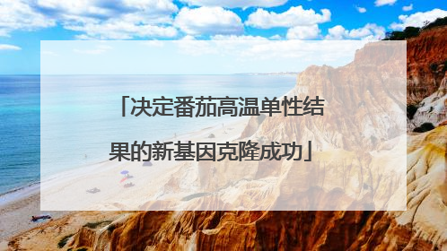 决定番茄高温单性结果的新基因克隆成功