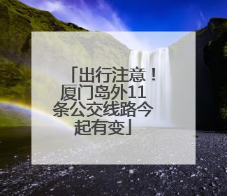 出行注意！厦门岛外11条公交线路今起有变