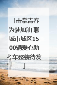 击掌青春 为梦加油 聊城市城区1500辆爱心助考车整装待发