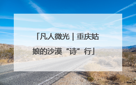 凡人微光｜重庆姑娘的沙漠“诗”行