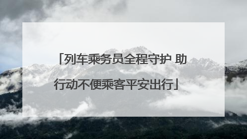 列车乘务员全程守护 助行动不便乘客平安出行