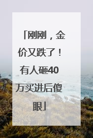 刚刚，金价又跌了！有人砸40万买进后傻眼