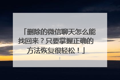 删除的微信聊天怎么能找回来？只要掌握正确的方法恢复很轻松！
