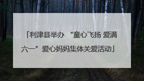 利津县举办 “童心飞扬 爱满六一”爱心妈妈集体关爱活动