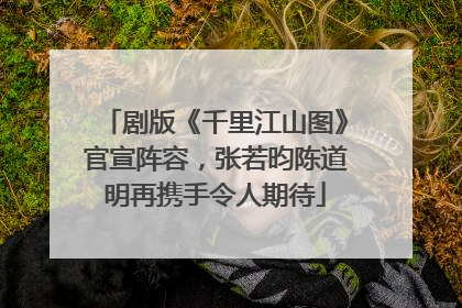 剧版《千里江山图》官宣阵容，张若昀陈道明再携手令人期待