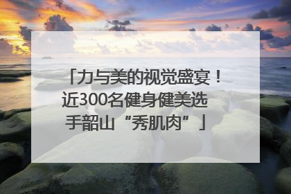 力与美的视觉盛宴！近300名健身健美选手韶山“秀肌肉”