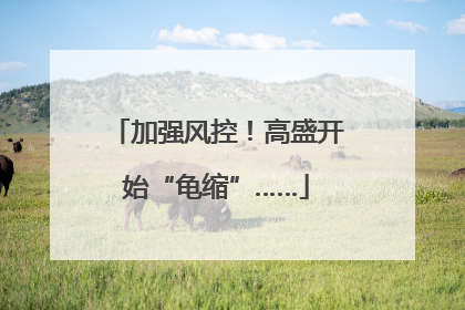 加强风控！高盛开始“龟缩”……