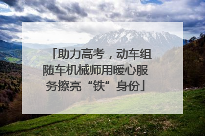助力高考，动车组随车机械师用暖心服务擦亮“铁”身份