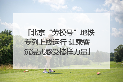 北京“劳模号”地铁专列上线运行 让乘客沉浸式感受榜样力量