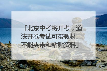 北京中考将开考，道法开卷考试可带教材、不能夹带和粘贴资料