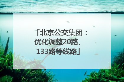 北京公交集团：优化调整20路、133路等线路