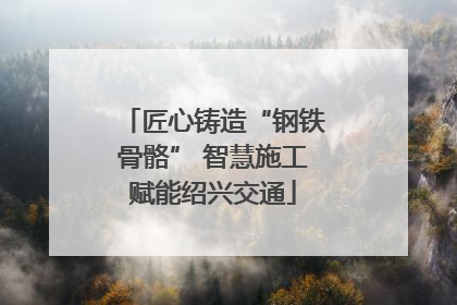 匠心铸造“钢铁骨骼” 智慧施工赋能绍兴交通