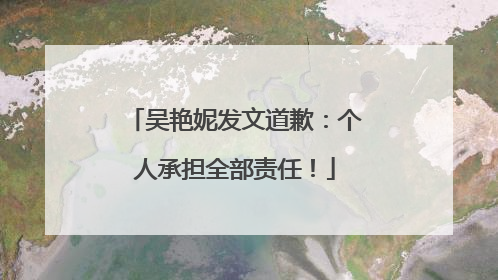 吴艳妮发文道歉：个人承担全部责任！
