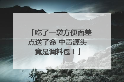 吃了一袋方便面差点送了命 中毒源头竟是调料包！
