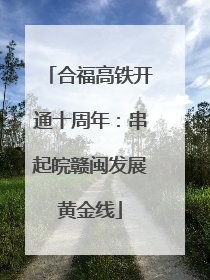 合福高铁开通十周年：串起皖赣闽发展黄金线