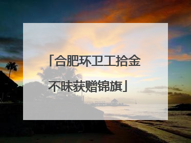 合肥环卫工拾金不昧获赠锦旗